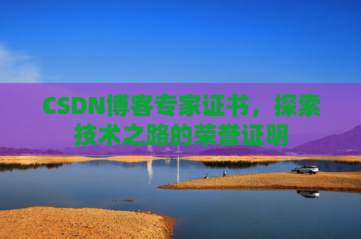 CSDN博客专家证书,探索技术之路的荣誉证明 CSDN博客专家证书,探索技术之路的荣誉证明